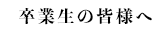 卒業生の皆様へ